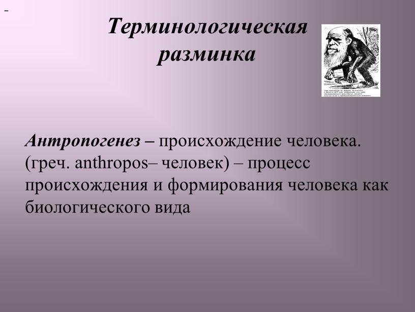 Терминологическая разминка Антропогенез – происхождение человека