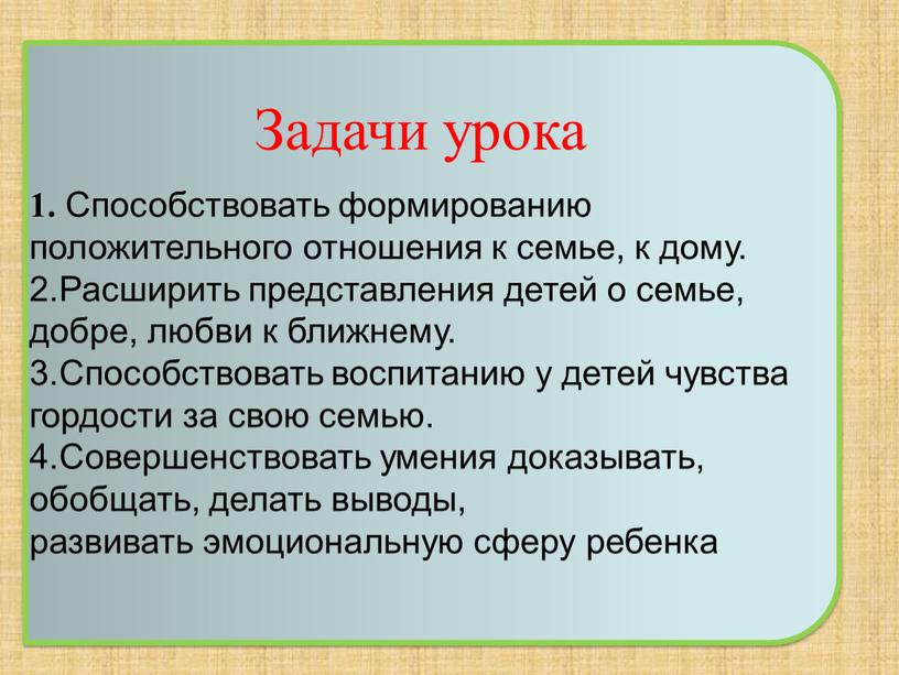 Задачи урока 1. Способствовать формированию положительного отношения к семье, к дому