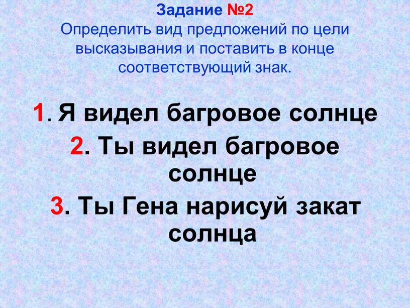 Задание №2 Определить вид предложений по цели высказывания и поставить в конце соответствующий знак