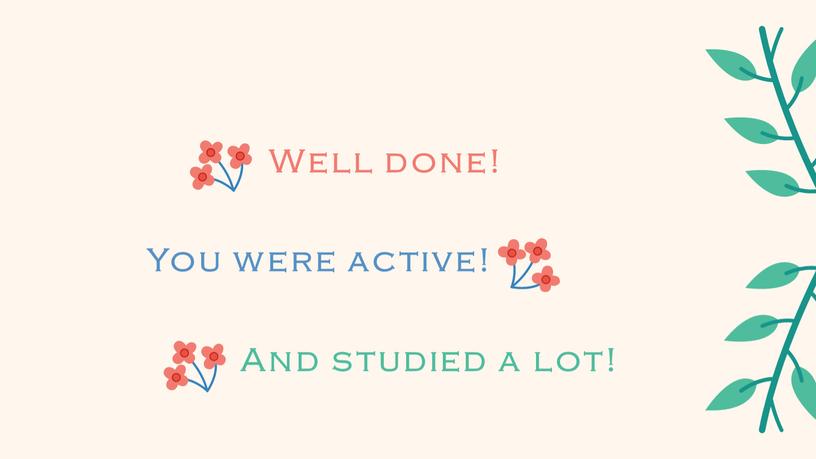 You were active! Well done! And studied a lot!