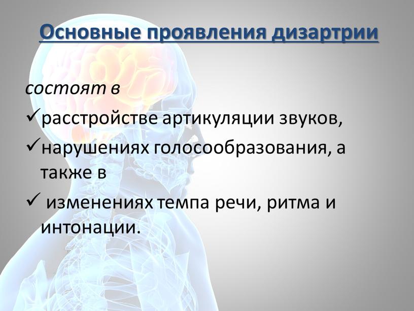 Основные проявления дизартрии состоят в расстройстве артикуляции звуков, нарушениях голосообразования, а также в изменениях темпа речи, ритма и интонации