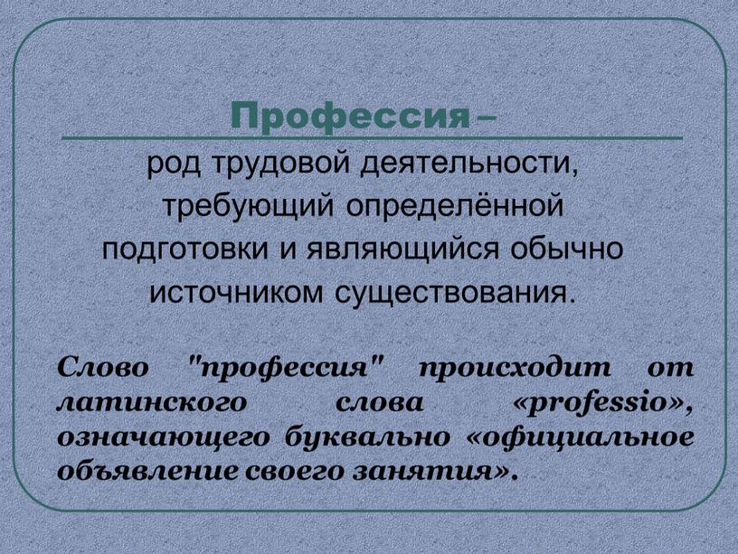 Профессия – род трудовой деятельности, требующий определённой подготовки и являющийся обычно источником существования