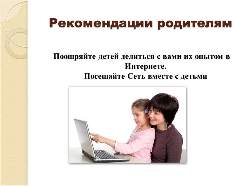 Рекомендации родителям Поощряйте детей делиться с вами их опытом в