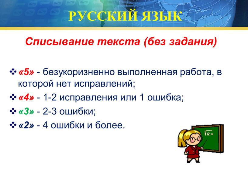 РУССКИЙ ЯЗЫК Списывание текста (без задания) «5» - безукоризненно выполненная работа, в которой нет исправлений; «4» - 1-2 исправления или 1 ошибка; «3» - 2-3…