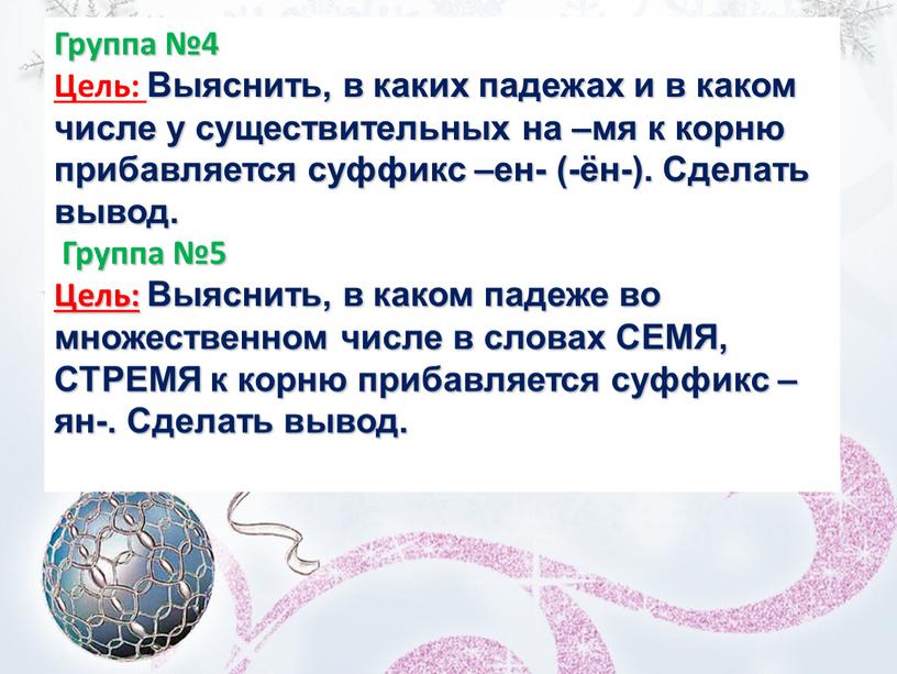 Группа №4 Цель: Выяснить, в каких падежах и в каком числе у существительных на –мя к корню прибавляется суффикс –ен- (-ён-)