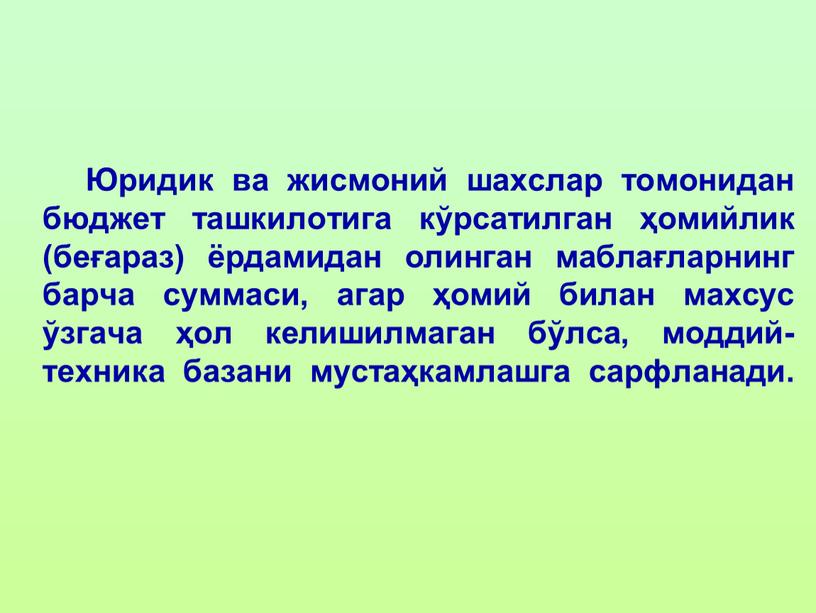 Юридик ва жисмоний шахслар томонидан бюджет ташкилотига кўрсатилган ҳомийлик (беғараз) ёрдамидан олинган маблағларнинг барча суммаси, агар ҳомий билан махсус ўзгача ҳол келишилмаган бўлса, моддий-техника базани…