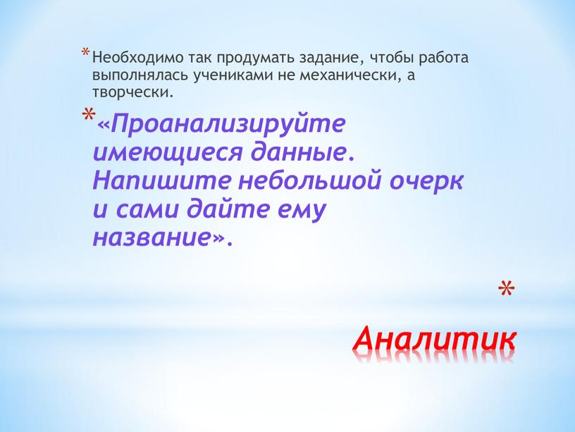 Аналитик Необходимо так продумать задание, чтобы работа выполнялась учениками не механически, а творчески