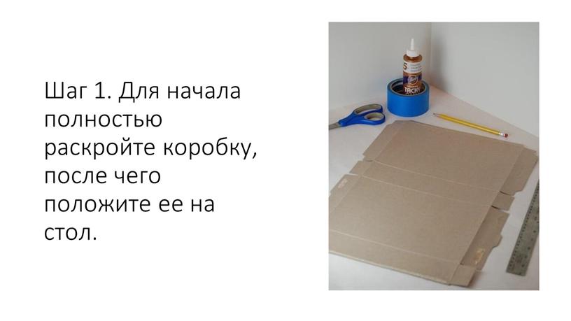 Шаг 1. Для начала полностью раскройте коробку, после чего положите ее на стол