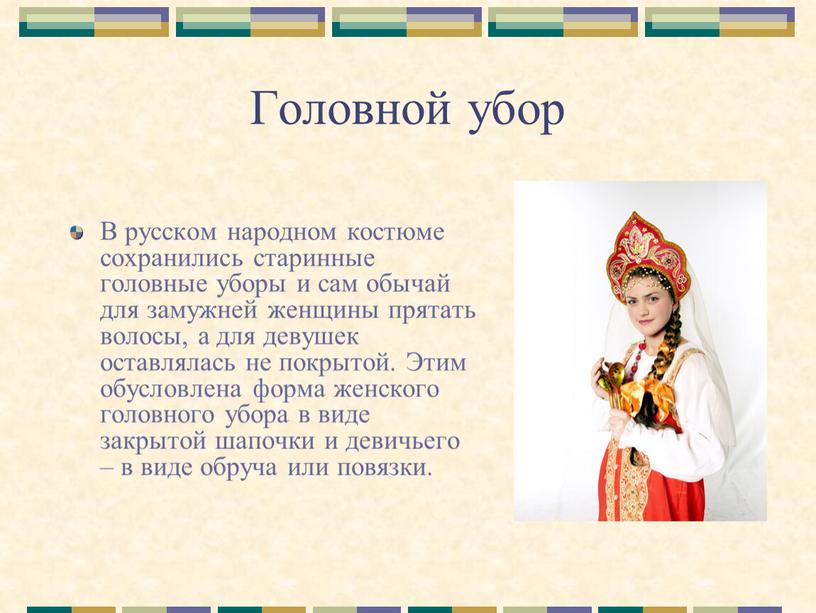 Головной убор В русском народном костюме сохранились старинные головные уборы и сам обычай для замужней женщины прятать волосы, а для девушек оставлялась не покрытой
