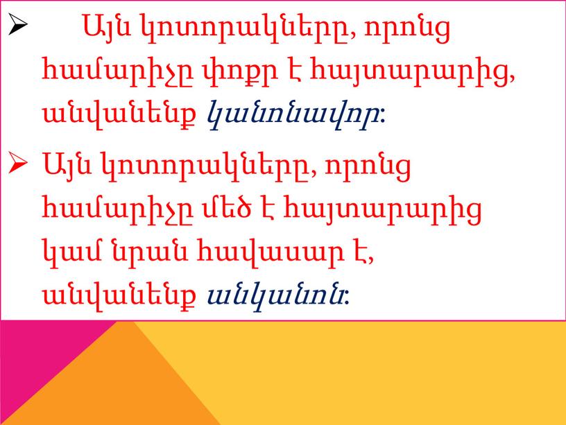 Այն կոտորակները, որոնց համարիչը փոքր է հայտարարից, անվանենք կանոնավոր : Այն կոտորակները, որոնց համարիչը մեծ է հայտարարից կամ նրան հավասար է, անվանենք անկանոն :