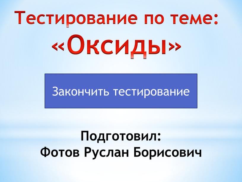 Закончить тестирование Тестирование по теме: «Оксиды»