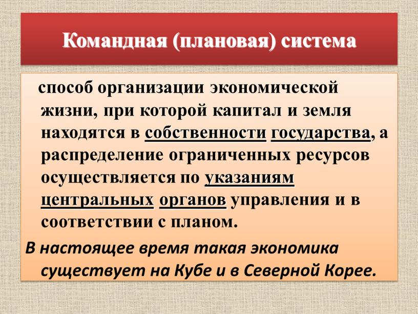 Командная (плановая) система способ организации экономической жизни, при которой капитал и земля находятся в собственности государства , а распределение ограниченных ресурсов осуществляется по указаниям центральных…