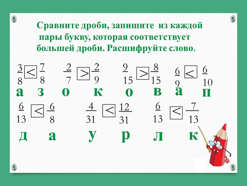 Сравните дроби, запишите из каждой пары букву, которая соответствует большей дроби