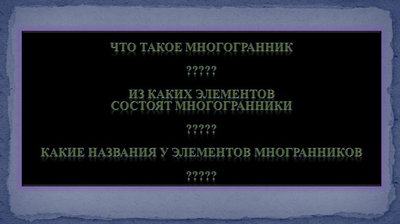 Что такое многогранник ????? из каких элементов