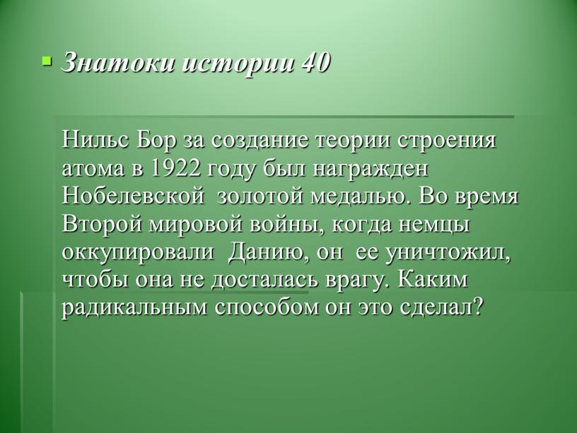 Знатоки истории 40 Нильс Бор за создание теории строения атома в 1922 году был награжден