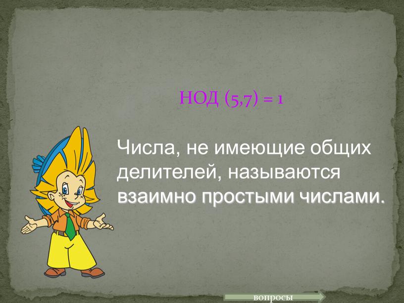 НОД (5,7) = 1 Числа, не имеющие общих делителей, называются взаимно простыми числами