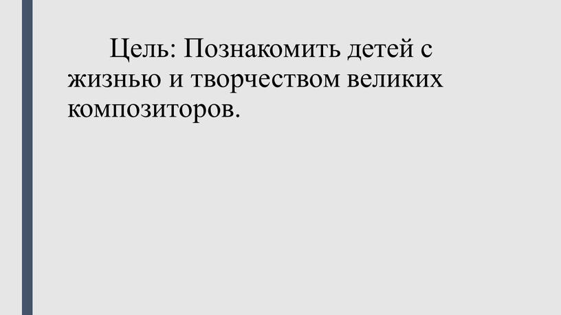 Цель: Познакомить детей с жизнью и творчеством великих композиторов