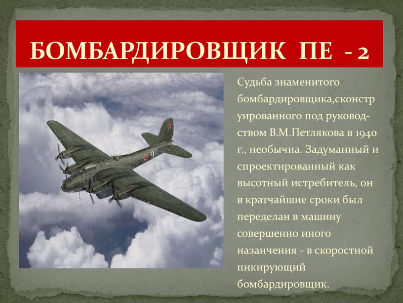БОМБАРДИРОВЩИК ПЕ - 2 Судьба знаменитого бомбардировщика,сконструированного под руковод-ством