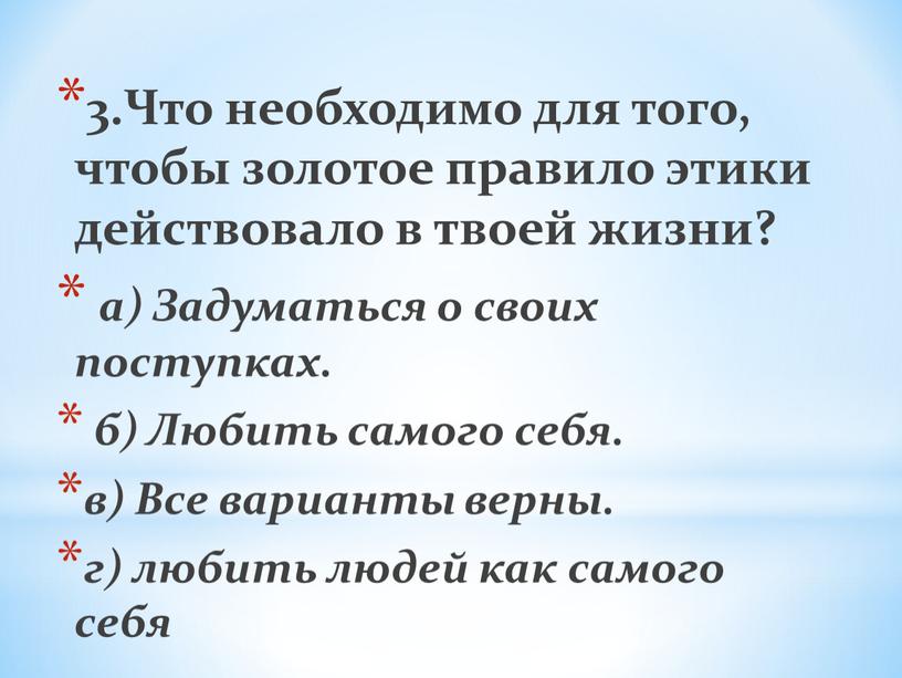 Что необходимо для того, чтобы золотое правило этики действовало в твоей жизни? а)