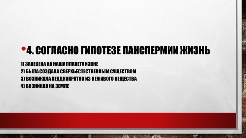 Согласно гипотезе панспермии жизнь 1) занесена на нашу планету извне 2) была создана сверхъестественным существом 3) возникала неоднократно из неживого вещества 4) возникла на