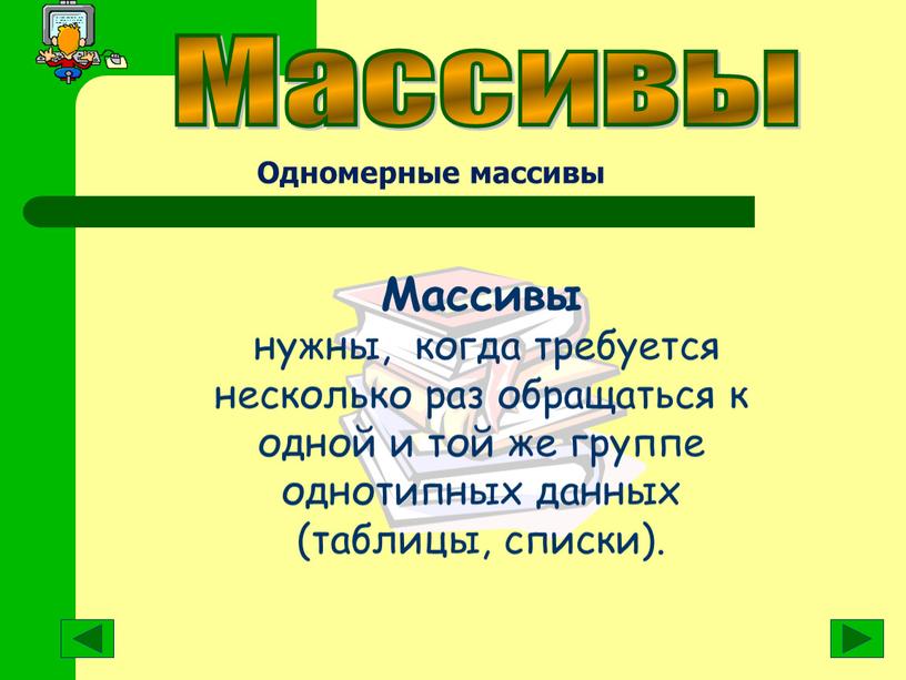 Массивы Массивы нужны, когда требуется несколько раз обращаться к одной и той же группе однотипных данных (таблицы, списки)