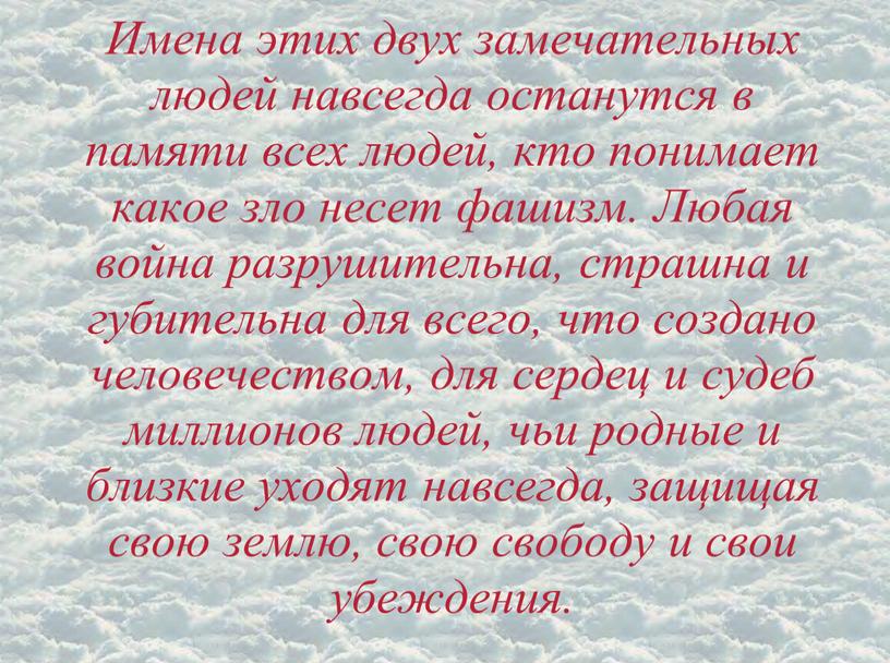 Имена этих двух замечательных людей навсегда останутся в памяти всех людей, кто понимает какое зло несет фашизм