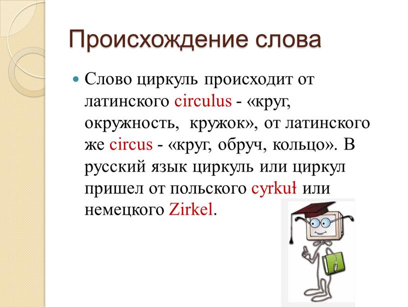 Происхождение слова Слово циркуль происходит от латинского circulus - «круг, окружность, кружок», от латинского же circus - «круг, обруч, кольцо»