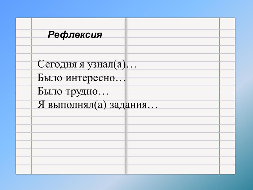 Рефлексия Сегодня я узнал(а)… Было интересно…