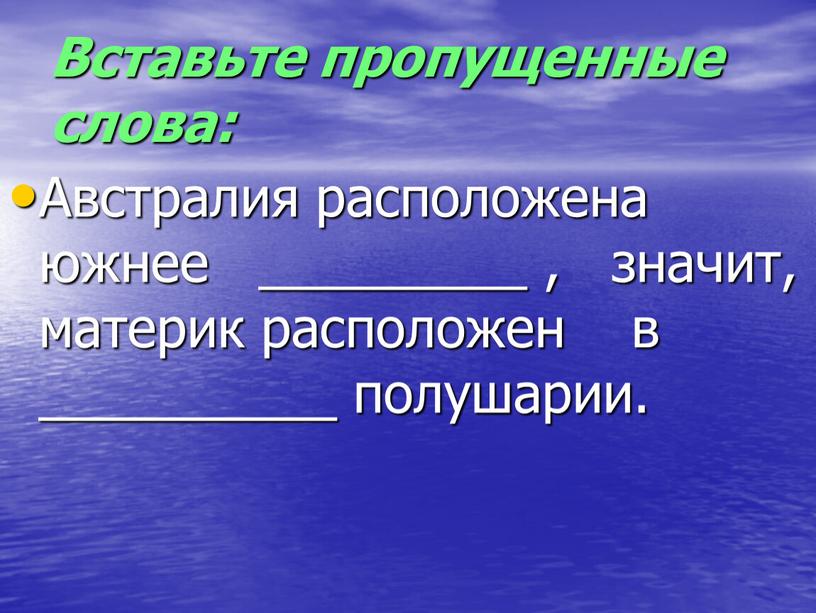 Вставьте пропущенные слова: Австралия расположена южнее _________ , значит, материк расположен в __________ полушарии