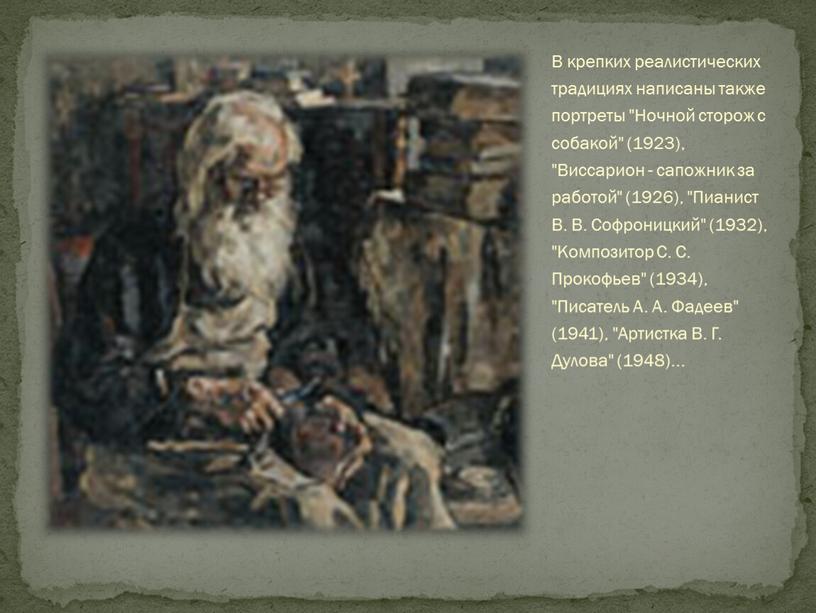 В крепких реалистических традициях написаны также портреты "Ночной сторож с собакой" (1923), "Виссарион - сапожник за работой" (1926), "Пианист