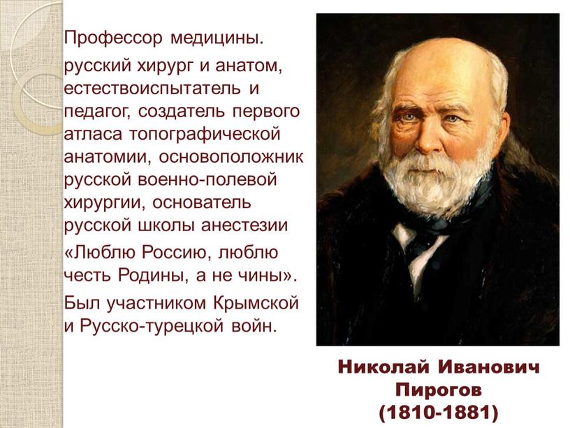 Профессор медицины. русский хирург и анатом, естествоиспытатель и педагог, создатель первого атласа топографической анатомии, основоположник русской военно-полевой хирургии, основатель русской школы анестезии «Люблю