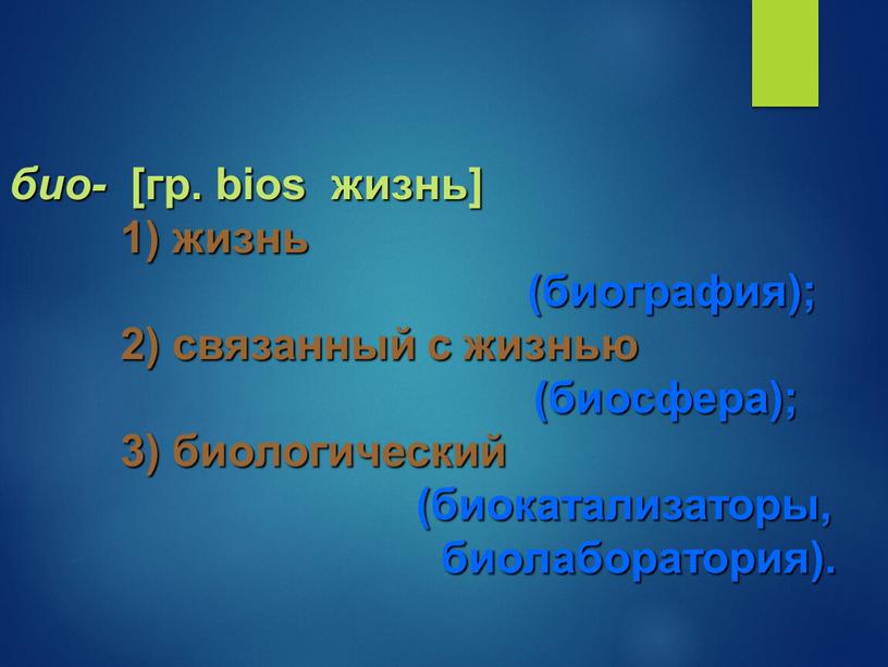 био- [гр. bios жизнь] 1) жизнь (биография); 2) связанный с жизнью (биосфера); 3) биологический (биокатализаторы, биолаборатория).