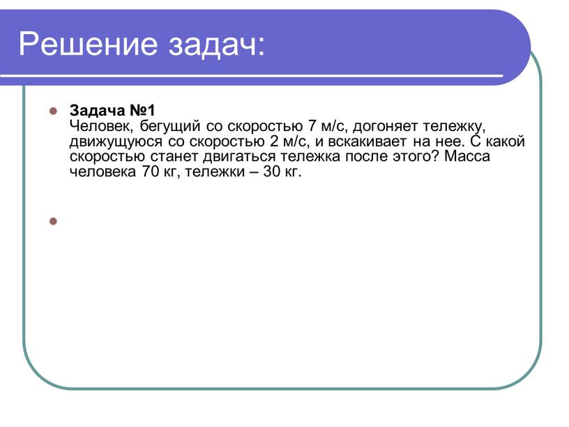 Решение задач: Задача №1 Человек, бегущий со скоростью 7 м/с, догоняет тележку, движущуюся со скоростью 2 м/с, и вскакивает на нее