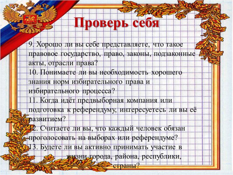 Проверь себя 9. Хорошо ли вы себе представляете, что такое правовое государство, право, законы, подзаконные акты, отрасли права? 10