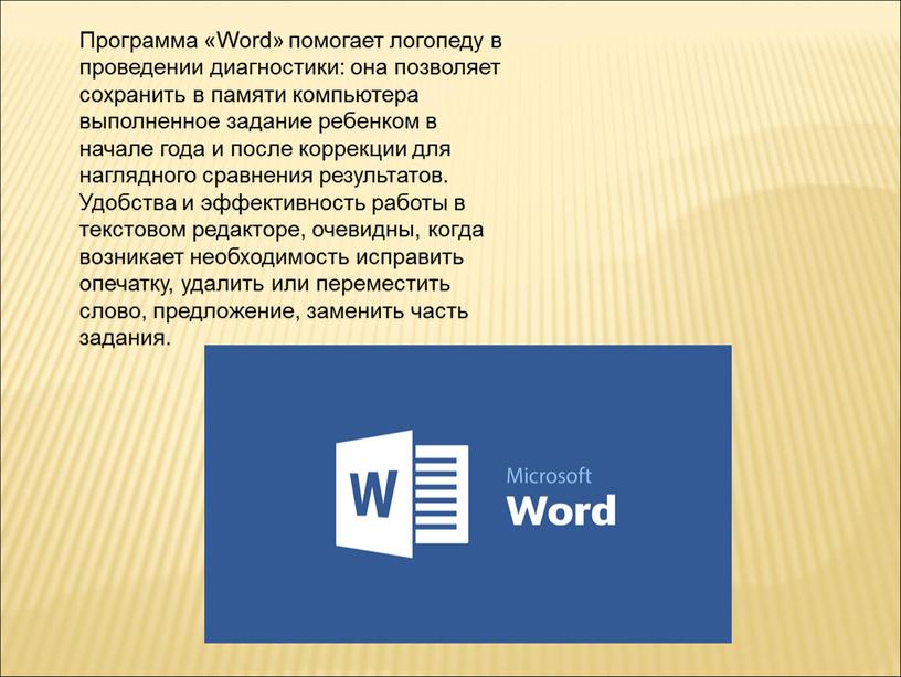 Программа «Word» помогает логопеду в проведении диагностики: она позволяет сохранить в памяти компьютера выполненное задание ребенком в начале года и после коррекции для наглядного сравнения…