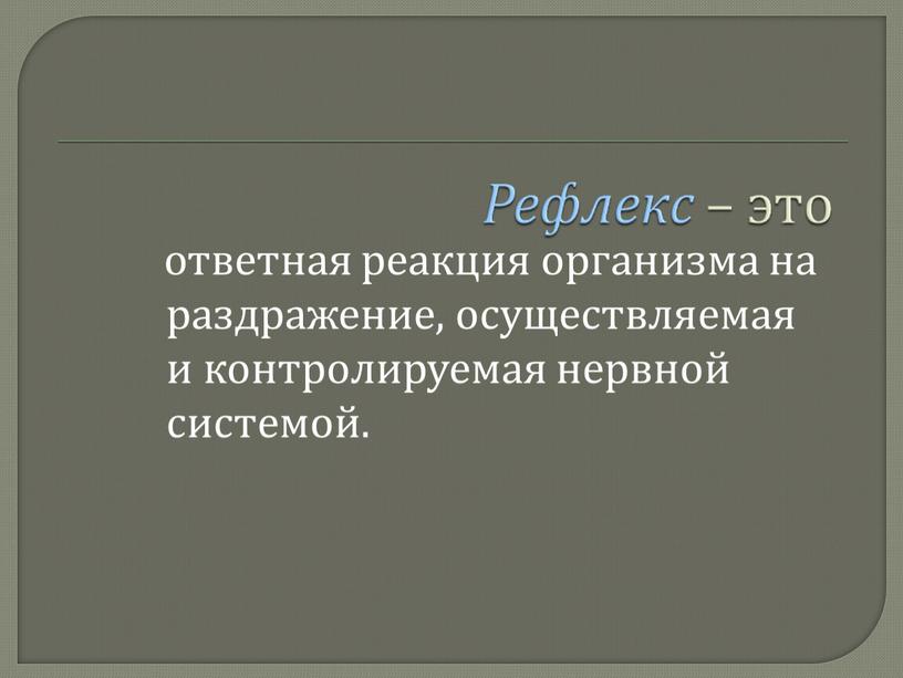 ответная реакция организма на раздражение, осуществляемая и контролируемая нервной системой.