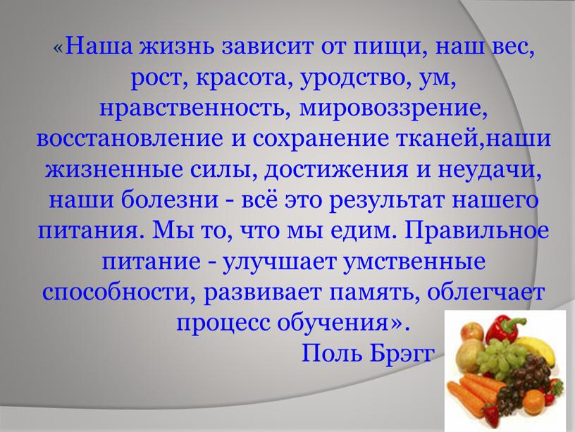 Наша жизнь зависит от пищи, наш вес, рост, красота, уродство, ум, нравственность, мировоззрение, восстановление и сохранение тканей,наши жизненные силы, достижения и неудачи, наши болезни -…