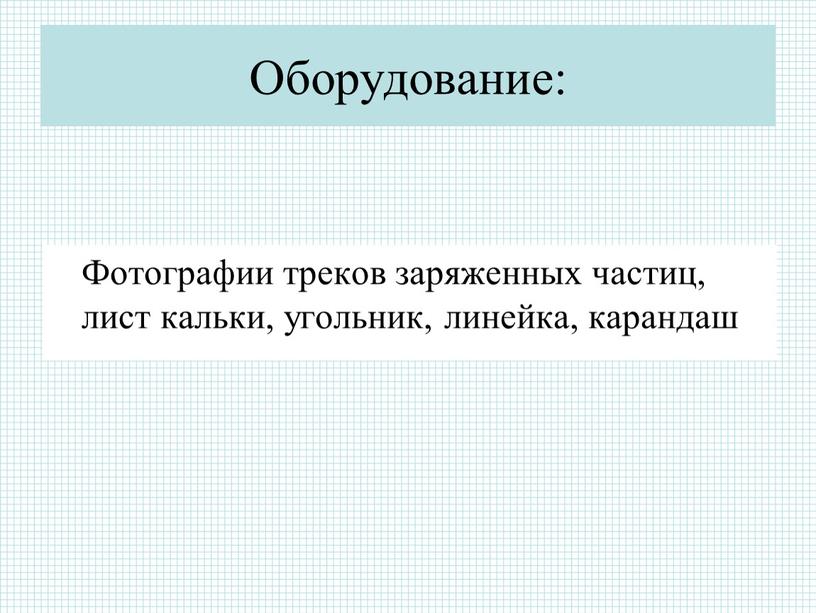 Оборудование: Фотографии треков заряженных частиц, лист кальки, угольник, линейка, карандаш