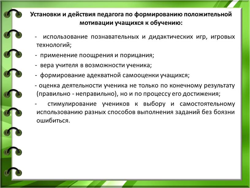 Установки и действия педагога по формированию положительной мотивации учащихся к обучению: - использование познавательных и дидактических игр, игровых технологий; - применение поощрения и порицания; -…