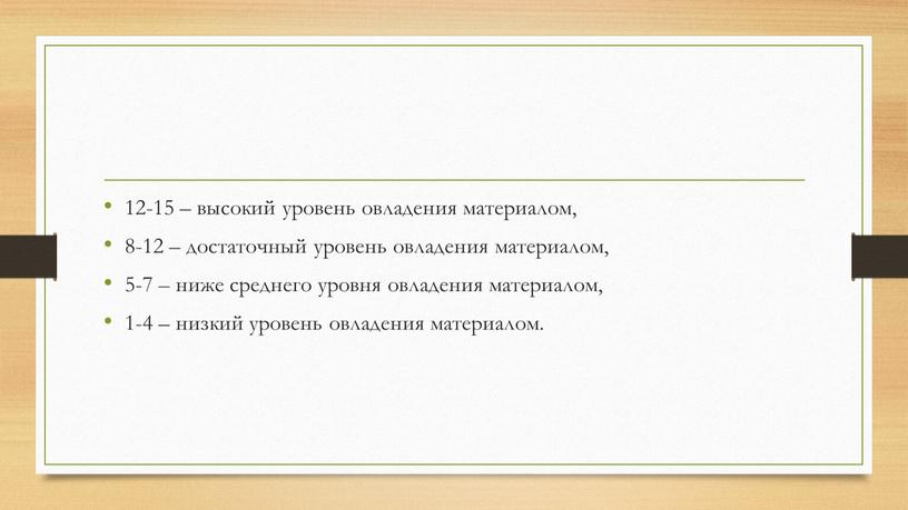 12-15 – высокий уровень овладения материалом, 8-12 – достаточный уровень овладения материалом, 5-7 – ниже среднего уровня овладения материалом, 1-4 – низкий уровень овладения материалом.