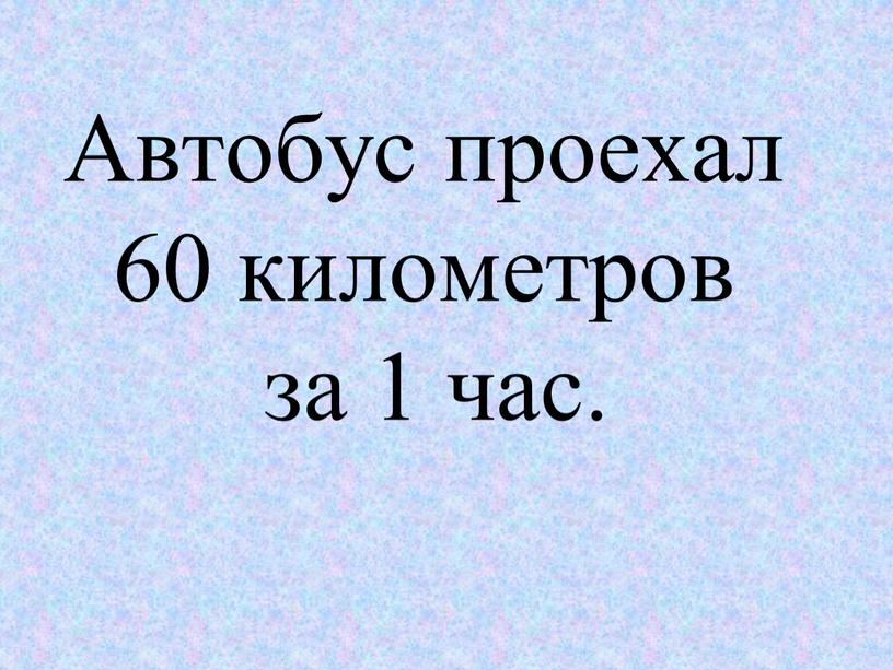 Автобус проехал 60 километров за 1 час