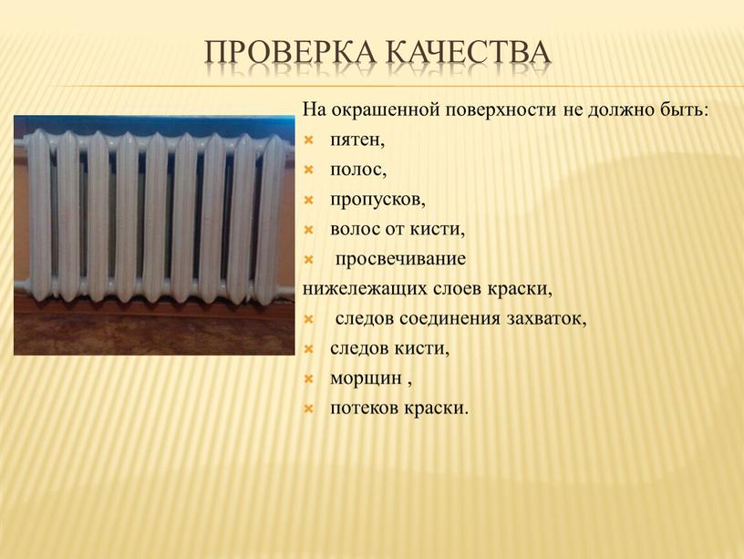 Проверка качества На окрашенной поверхности не должно быть: пятен, полос, пропусков, волос от кисти, просвечивание нижележащих слоев краски, следов соединения захваток, следов кисти, морщин ,…