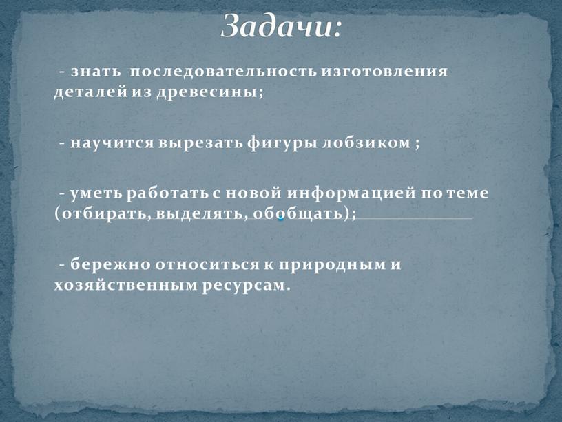 - знать последовательность изготовления деталей из древесины; - научится вырезать фигуры лобзиком ; - уметь работать с новой информацией по теме (отбирать, выделять, обобщать); -…