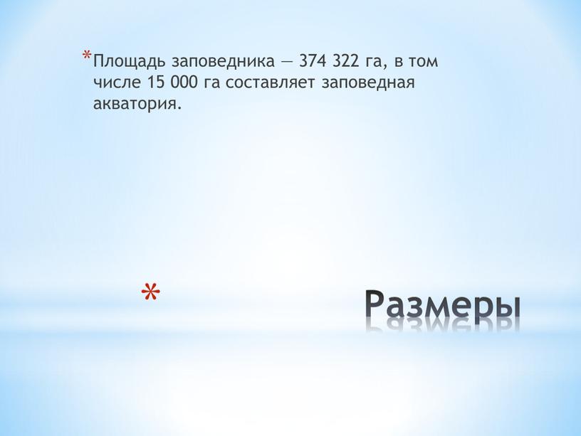 Размеры Площадь заповедника — 374 322 га, в том числе 15 000 га составляет заповедная акватория