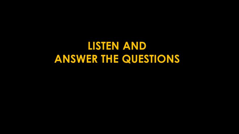 LISTEN AND ANSWER THE QUESTIONS