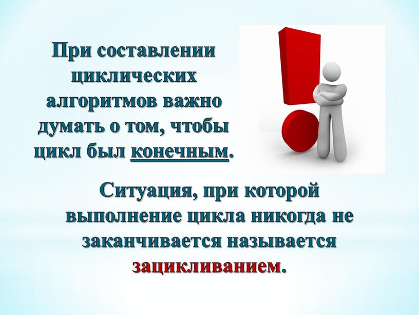 При составлении циклических алгоритмов важно думать о том, чтобы цикл был конечным