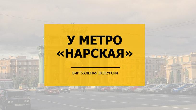 У МЕТРО «НАРСКАЯ» ВИРТУАЛЬНАЯ ЭКСКУРСИЯ