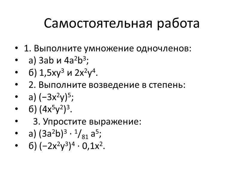 Самостоятельная работа 1. Выполните умножение одночленов: а) 3ab и 4a2b3; б) 1,5xy3 и 2x2y4