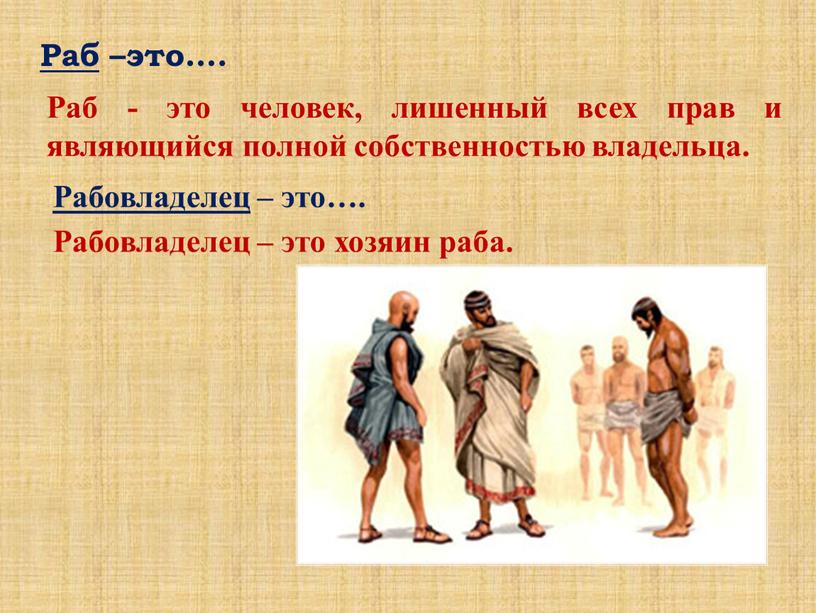 Раб –это…. Раб - это человек, лишенный всех прав и являющийся полной собственностью владельца