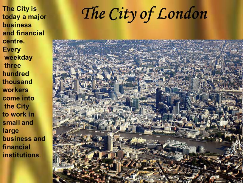 The City of London The City is today a major business and financial centre